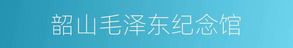 韶山毛泽东纪念馆的同义词