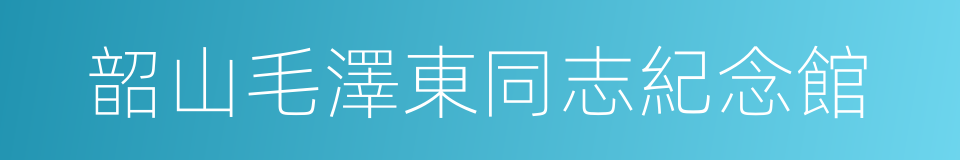 韶山毛澤東同志紀念館的同義詞