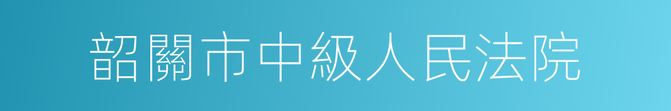 韶關市中級人民法院的同義詞