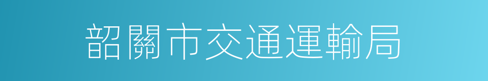 韶關市交通運輸局的同義詞