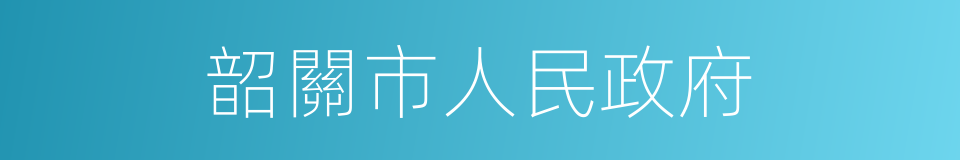 韶關市人民政府的同義詞