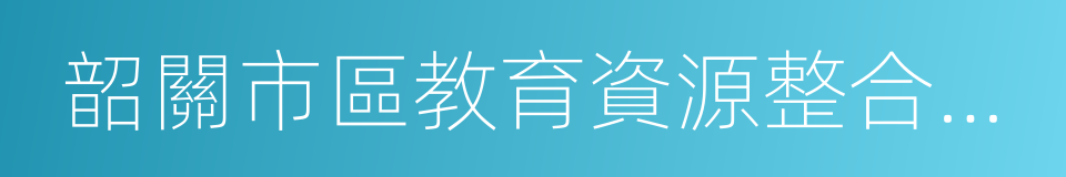 韶關市區教育資源整合方案的同義詞