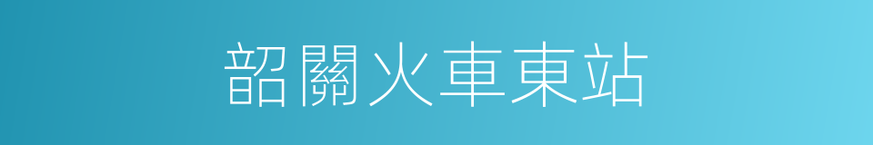 韶關火車東站的同義詞