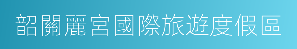 韶關麗宮國際旅遊度假區的同義詞