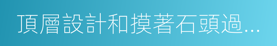 頂層設計和摸著石頭過河的關系的同義詞