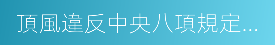 頂風違反中央八項規定精神的同義詞