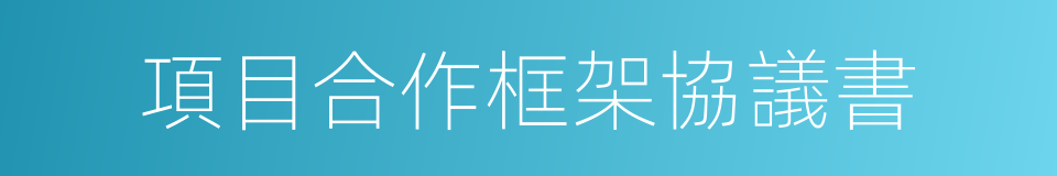 項目合作框架協議書的同義詞