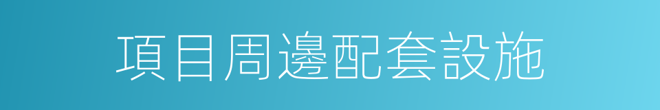 項目周邊配套設施的同義詞
