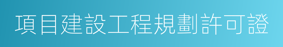 項目建設工程規劃許可證的同義詞