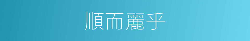 順而麗乎的同義詞