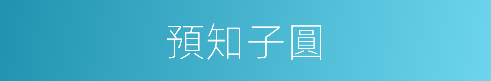 預知子圓的意思