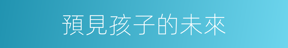 預見孩子的未來的同義詞
