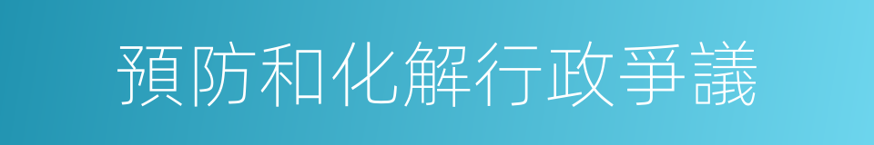 預防和化解行政爭議的同義詞