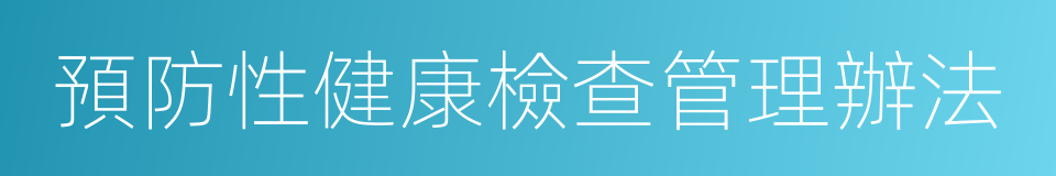 預防性健康檢查管理辦法的同義詞