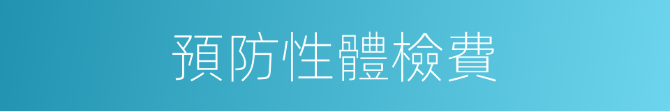 預防性體檢費的同義詞