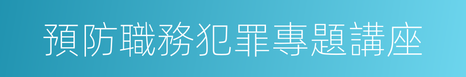 預防職務犯罪專題講座的同義詞