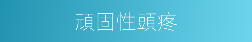頑固性頭疼的同義詞