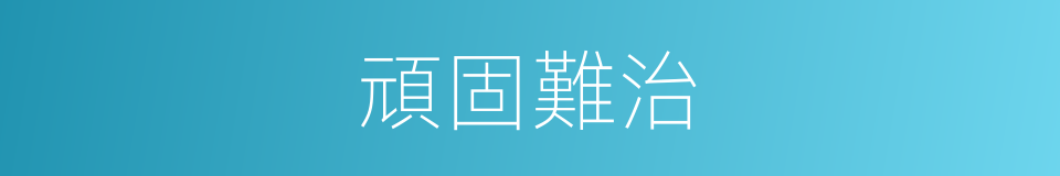 頑固難治的同義詞