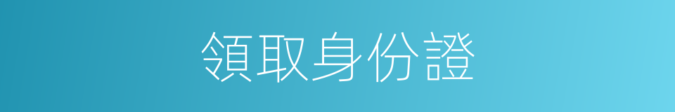 領取身份證的同義詞