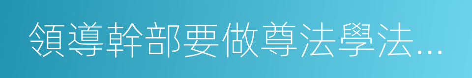 領導幹部要做尊法學法守法用法的模範的同義詞