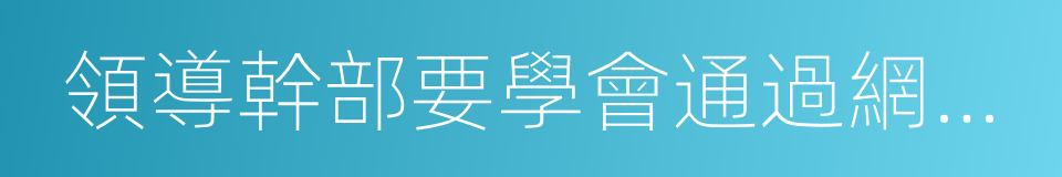 領導幹部要學會通過網絡走群眾路線的同義詞