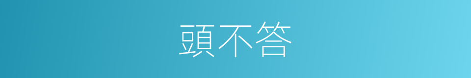 頭不答的同義詞