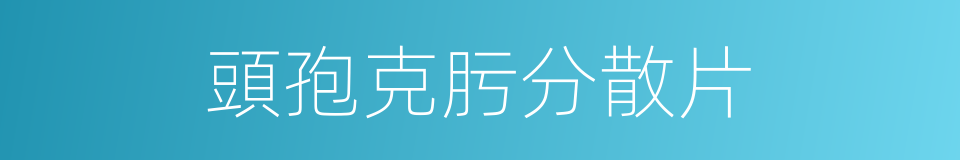 頭孢克肟分散片的同義詞