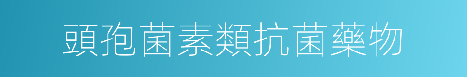 頭孢菌素類抗菌藥物的同義詞