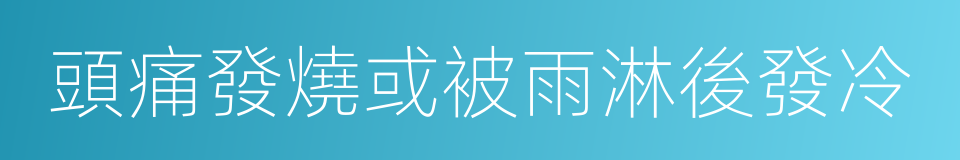 頭痛發燒或被雨淋後發冷的同義詞