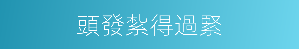 頭發紮得過緊的同義詞