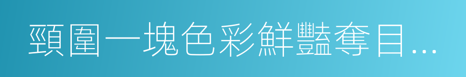 頸圍一塊色彩鮮豔奪目的印花大方巾的同義詞