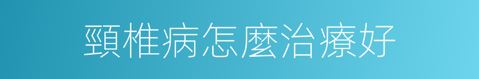 頸椎病怎麼治療好的同義詞