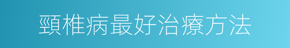 頸椎病最好治療方法的同義詞