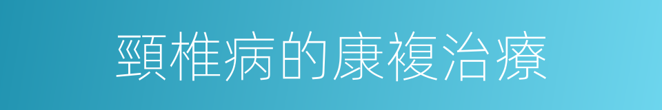 頸椎病的康複治療的同義詞