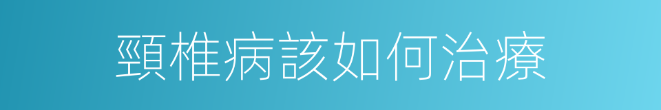 頸椎病該如何治療的同義詞