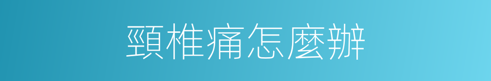 頸椎痛怎麼辦的同義詞