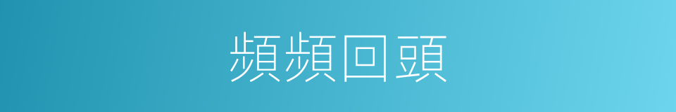 頻頻回頭的同義詞