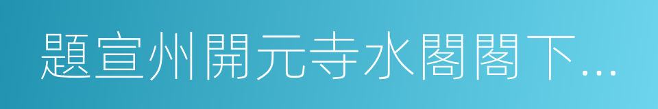 題宣州開元寺水閣閣下宛溪夾溪居人的同義詞