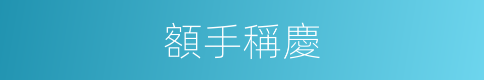 額手稱慶的意思