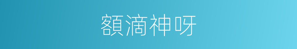 額滴神呀的意思