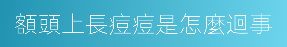 額頭上長痘痘是怎麼迴事的同義詞