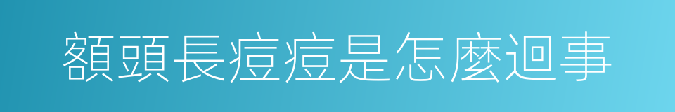 額頭長痘痘是怎麼迴事的同義詞