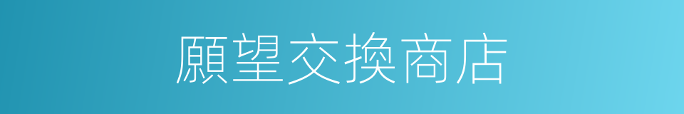 願望交換商店的同義詞