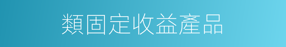 類固定收益產品的同義詞