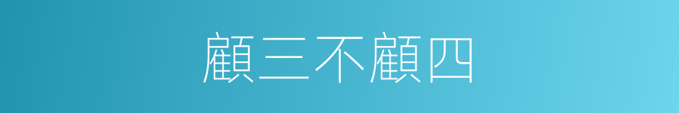 顧三不顧四的意思