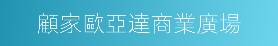 顧家歐亞達商業廣場的同義詞
