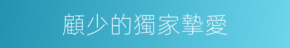 顧少的獨家摯愛的同義詞