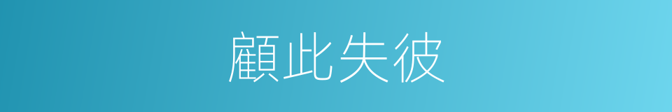 顧此失彼的意思