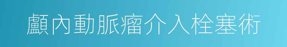 顱內動脈瘤介入栓塞術的同義詞