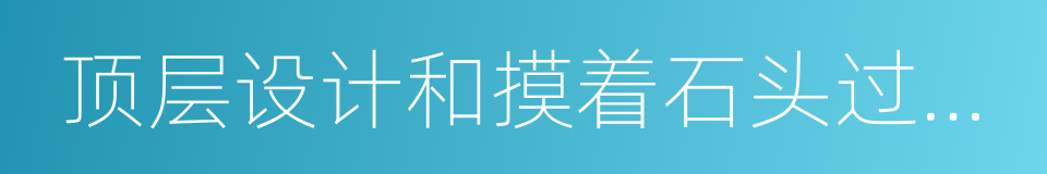 顶层设计和摸着石头过河的关系的同义词